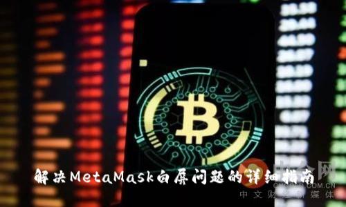 解决MetaMask白屏问题的详细指南