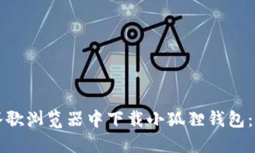 如何在谷歌浏览器中下载小狐狸钱包:详细指南