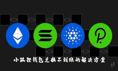 小狐狸钱包兑换不到账的解决方案