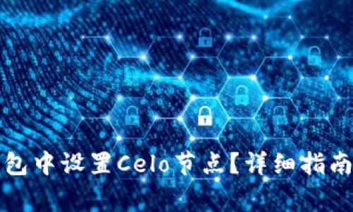 如何在小狐狸钱包中设置Celo节点？详细指南与常见问题解答
