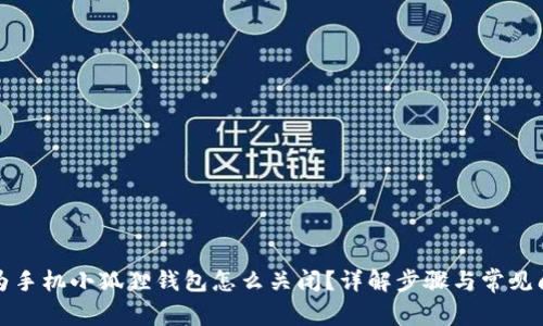 华为手机小狐狸钱包怎么关闭？详解步骤与常见问题