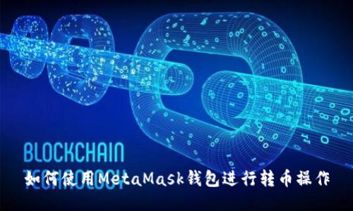 如何使用MetaMask钱包进行转币操作