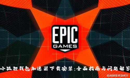 小狐狸钱包加速器下载安装:全面指南与问题解答
