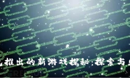 小狐狸钱包推出的新游戏探秘：探索与乐趣的结合