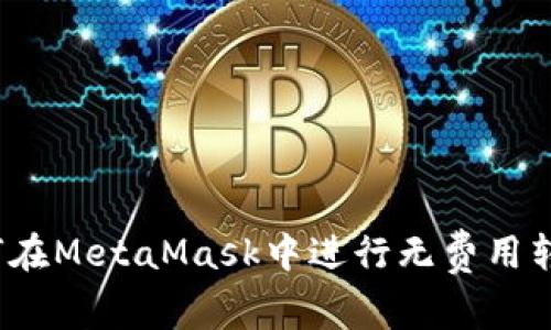 如何在MetaMask中进行无费用转账？