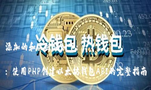 添加的和关键词如下:
: 使用PHP创建以太坊钱包API的完整指南
