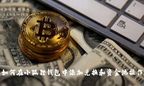 如何在小狐狸钱包中添加兑换和资金池操作