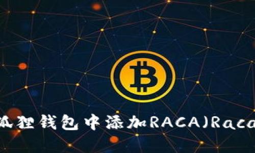 如何在小狐狸钱包中添加RACA（Raca Token）？
