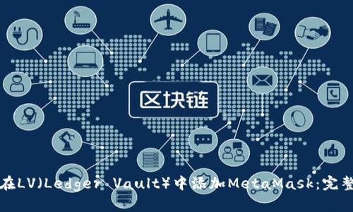 如何在LV（Ledger Vault）中添加MetaMask：完整指南