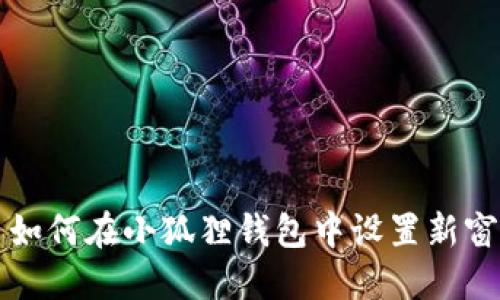 : 如何在小狐狸钱包中设置新窗口