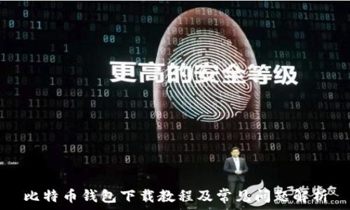 比特币钱包下载教程及常见问题解析