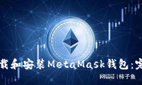 如何下载和安装MetaMask钱包：完整指南