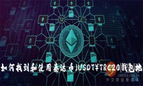 : 如何找到和使用泰达币（USDT）TRC20钱包地址