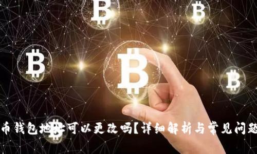 比特币钱包地址可以更改吗?详细解析与常见问题解答