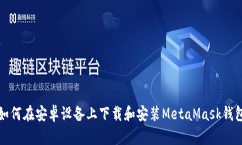 如何在安卓设备上下载和安装MetaMask钱包