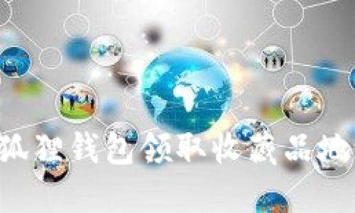 如何通过小狐狸钱包领取收藏品地址:详细指南