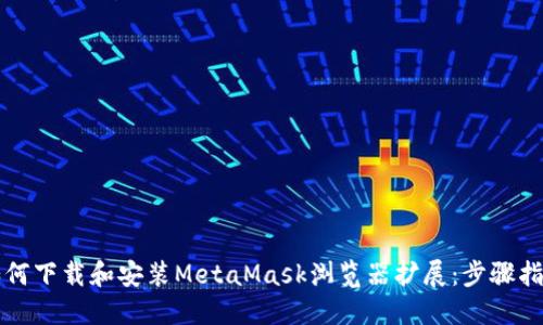 如何下载和安装MetaMask浏览器扩展：步骤指南