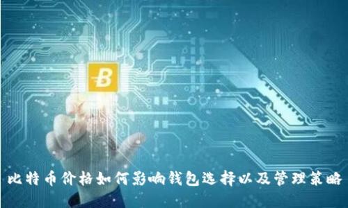 比特币价格如何影响钱包选择以及管理策略