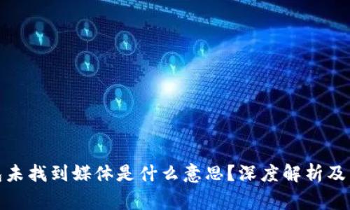 : 小狐狸钱包未找到媒体是什么意思？深度解析及常见问题解答