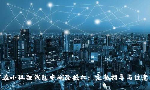 如何在小狐狸钱包中删除授权: 完整指导与注意事项