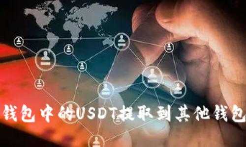 如何将零钱包中的USDT提取到其他钱包或交易所