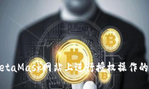 如何在MetaMask网站上进行授权操作的详细指南