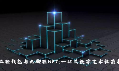 小狐狸钱包与无聊猿NFT:一站式数字艺术收藏指南