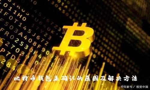 比特币钱包未确认的原因及解决方法