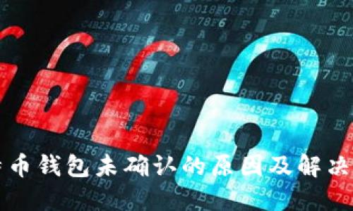 比特币钱包未确认的原因及解决方法