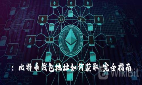 : 比特币钱包地址如何获取:完全指南