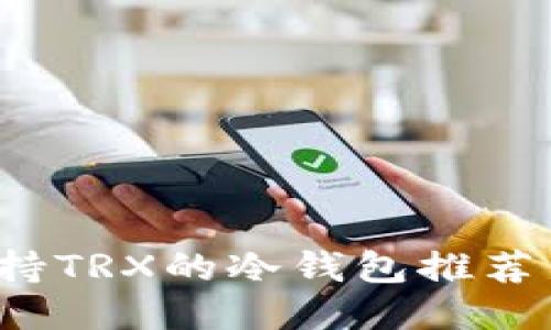 2023年支持TRX的冷钱包推荐与使用指南