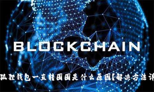 小狐狸钱包一直转圈圈是什么原因?解决方法详解