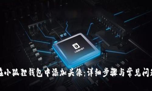 如何在小狐狸钱包中添加头像：详细步骤与常见问题解析