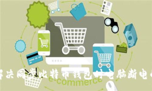 -  -

如何解决同步比特币钱包时电脑断电的问题