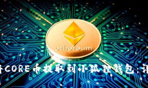 如何将CORE币提取到小狐狸钱包：详细指南