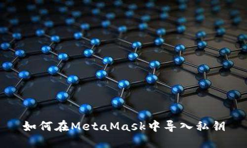 如何在MetaMask中导入私钥