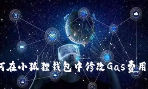 : 如何在小狐狸钱包中修改Gas费用设置?