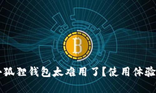 为什么小狐狸钱包太难用了?使用体验深度剖析