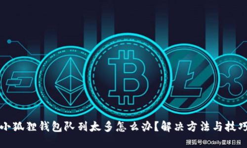小狐狸钱包队列太多怎么办?解决方法与技巧