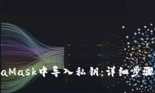 如何在MetaMask中导入私钥:详细步骤与注意事项