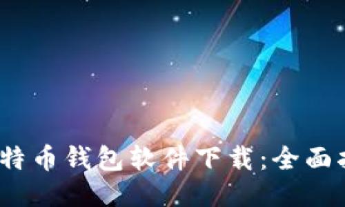 最好的比特币钱包软件下载:全面指南与评测