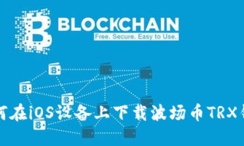 如何在iOS设备上下载波场币TRX钱包