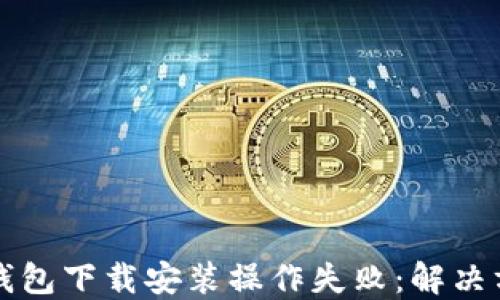 比特币钱包下载安装操作失败:解决方案详解