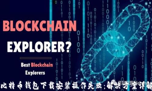 比特币钱包下载安装操作失败:解决方案详解
