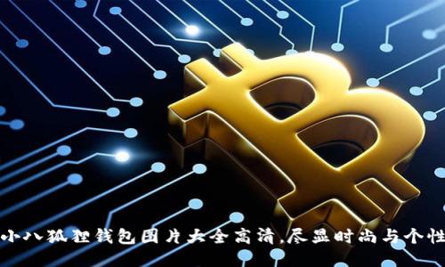 小八狐狸钱包图片大全高清,尽显时尚与个性
