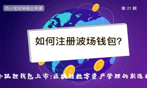 小狐狸钱包上市:区块链数字资产管理的新选择