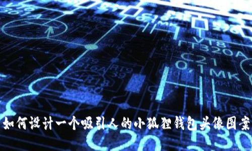 如何设计一个吸引人的小狐狸钱包头像图案