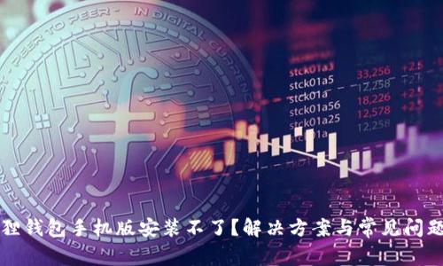 小狐狸钱包手机版安装不了？解决方案与常见问题解析