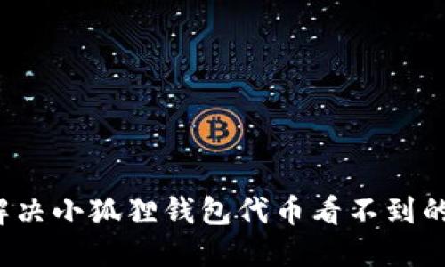 如何解决小狐狸钱包代币看不到的问题？