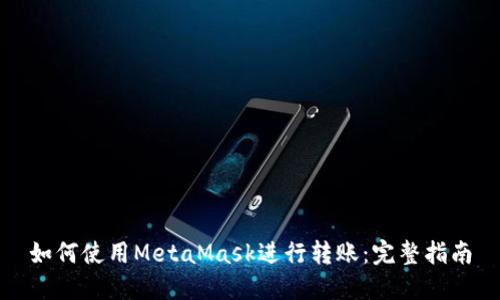 如何使用MetaMask进行转账：完整指南